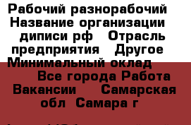 Рабочий-разнорабочий › Название организации ­ диписи.рф › Отрасль предприятия ­ Другое › Минимальный оклад ­ 18 000 - Все города Работа » Вакансии   . Самарская обл.,Самара г.